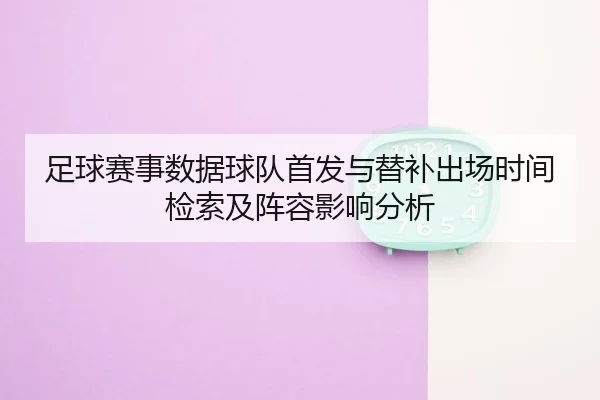 足球赛事数据球队首发与替补出场时间检索及阵容影响分析