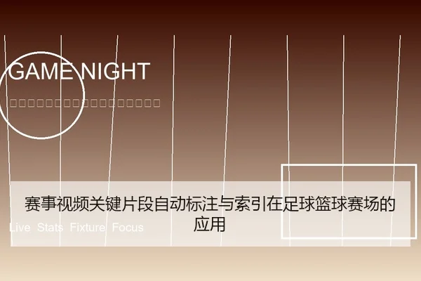 赛事视频关键片段自动标注与索引在足球篮球赛场的应用