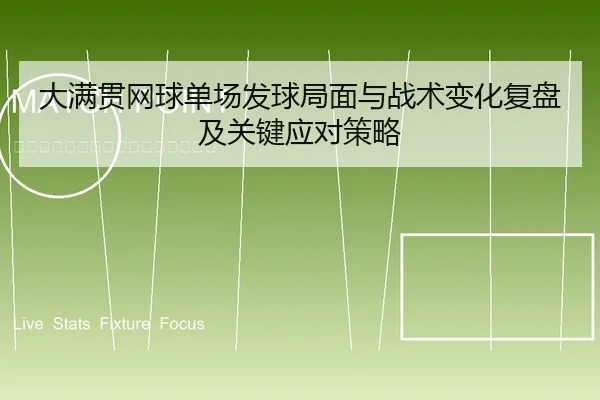 大满贯网球单场发球局面与战术变化复盘及关键应对策略